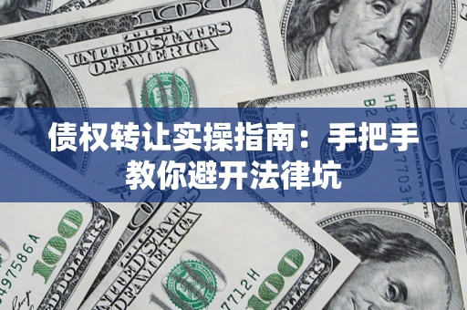 武汉债权转让实操指南：手把手教你避开法律坑