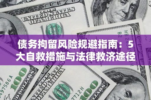武汉债务拘留风险规避指南：5大自救措施与法律救济途径