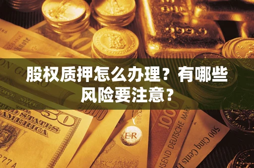 武汉股权质押怎么办理？有哪些风险要注意？