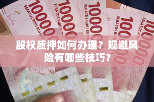 武汉股权质押如何办理？规避风险有哪些技巧？
