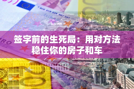 武汉签字前的生死局：用对方法稳住你的房子和车