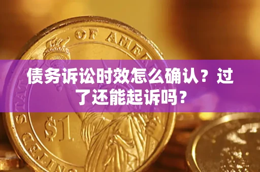 武汉债务诉讼时效怎么确认？过了还能起诉吗？