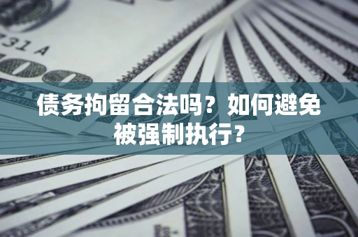 武汉债务拘留合法吗？如何避免被强制执行？