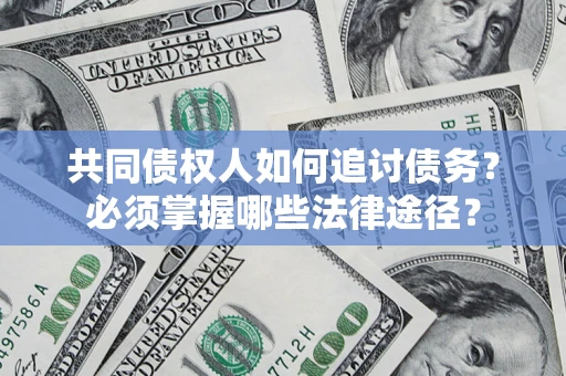 武汉共同债权人如何追讨债务？必须掌握哪些法律途径？