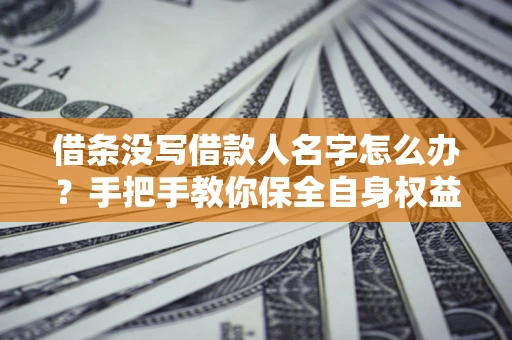 武汉借条没写借款人名字怎么办？手把手教你保全自身权益