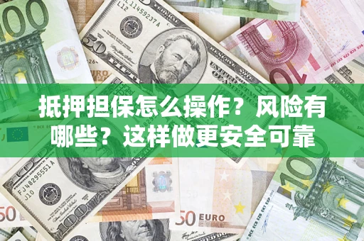 武汉抵押担保怎么操作？风险有哪些？这样做更安全可靠