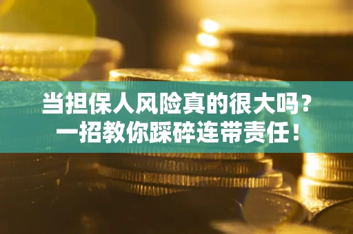 武汉当担保人风险真的很大吗？一招教你踩碎连带责任！