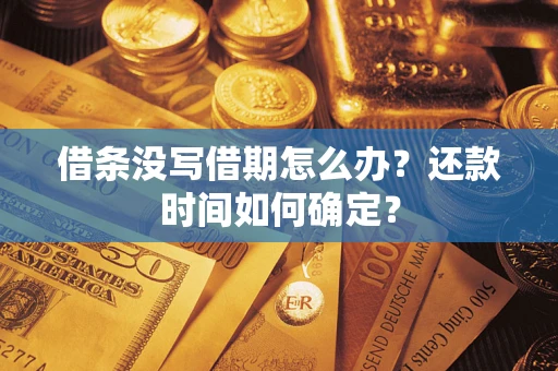 武汉借条没写借期怎么办？还款时间如何确定？