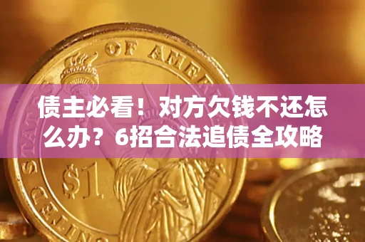 武汉债主必看！对方欠钱不还怎么办？6招合法追债全攻略