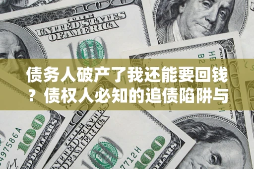 武汉债务人破产了我还能要回钱？债权人必知的追债陷阱与破局之道