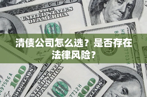 武汉清债公司怎么选？是否存在法律风险？