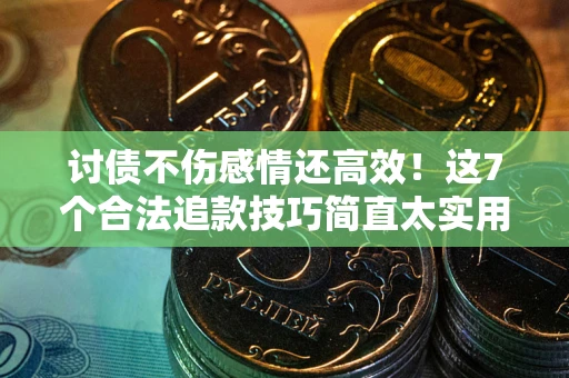 武汉讨债不伤感情还高效！这7个合法追款技巧简直太实用
