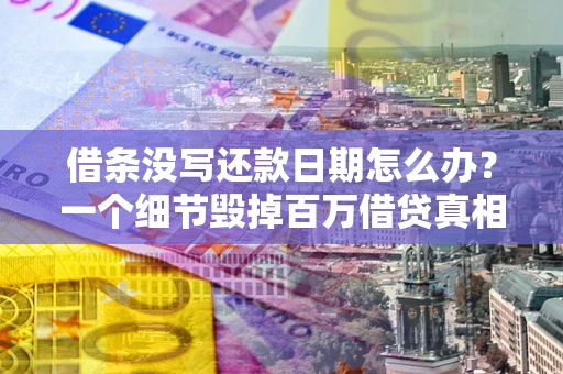 武汉借条没写还款日期怎么办？一个细节毁掉百万借贷真相