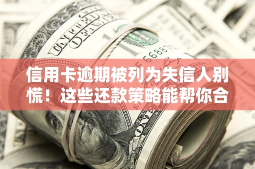 武汉信用卡逾期被列为失信人别慌！这些还款策略能帮你合法止损