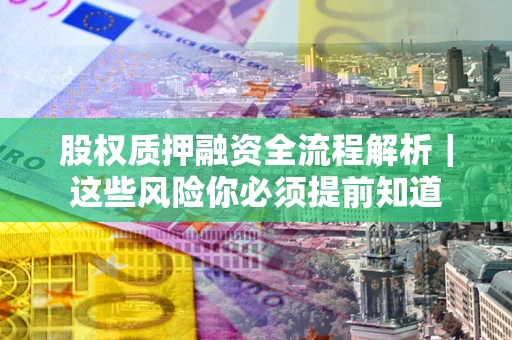 武汉股权质押融资全流程解析｜这些风险你必须提前知道
