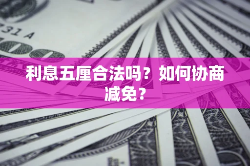 武汉利息五厘合法吗？如何协商减免？