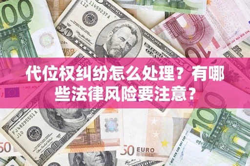 武汉代位权纠纷怎么处理？有哪些法律风险要注意？