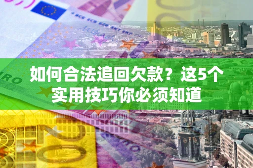 武汉如何合法追回欠款？这5个实用技巧你必须知道