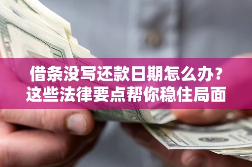 武汉借条没写还款日期怎么办？这些法律要点帮你稳住局面