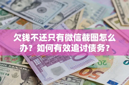 武汉欠钱不还只有微信截图怎么办？如何有效追讨债务？