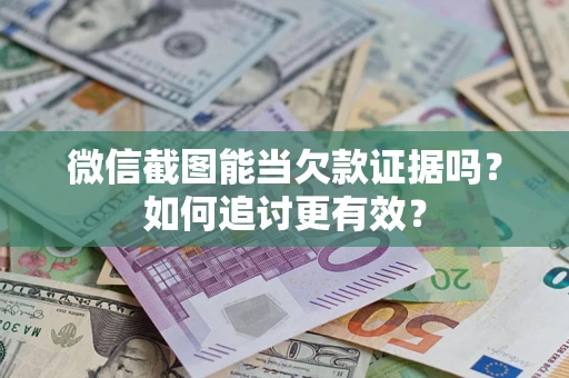 武汉微信截图能当欠款证据吗？如何追讨更有效？
