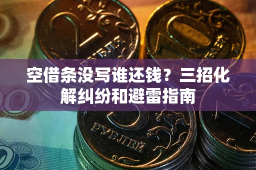 武汉空借条没写谁还钱？三招化解纠纷和避雷指南