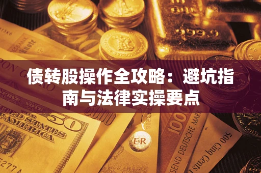 武汉债转股操作全攻略：避坑指南与法律实操要点