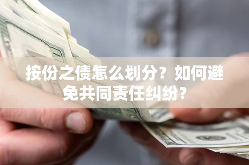 武汉按份之债怎么划分？如何避免共同责任纠纷？