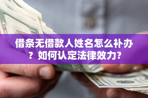 武汉借条无借款人姓名怎么补办？如何认定法律效力？