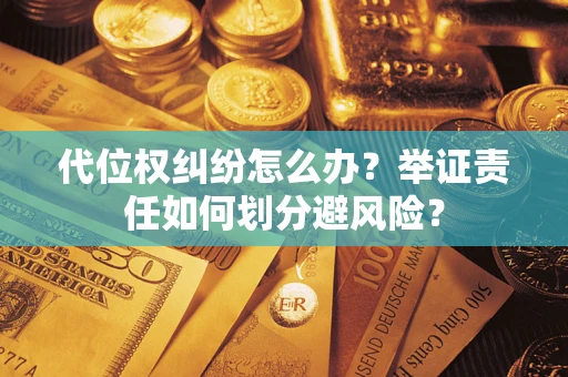 武汉代位权纠纷怎么办？举证责任如何划分避风险？