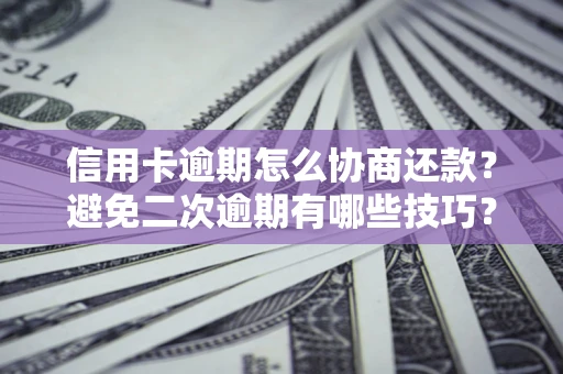 武汉信用卡逾期怎么协商还款？避免二次逾期有哪些技巧？