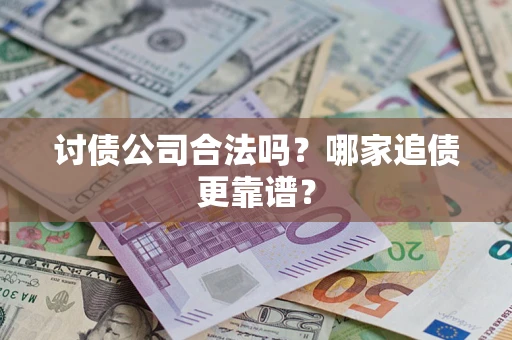 武汉讨债公司合法吗？哪家追债更靠谱？
