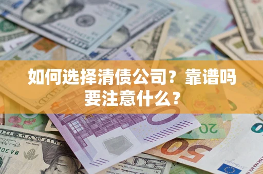 武汉如何选择清债公司？靠谱吗要注意什么？
