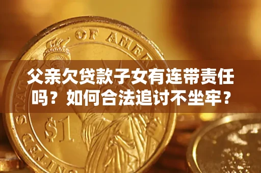 武汉父亲欠贷款子女有连带责任吗？如何合法追讨不坐牢？