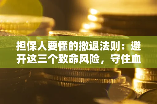 武汉担保人要懂的撤退法则：避开这三个致命风险，守住血汗钱