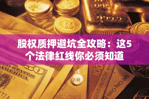 武汉股权质押避坑全攻略：这5个法律红线你必须知道