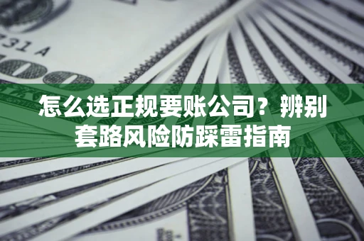 武汉怎么选正规要账公司？辨别套路风险防踩雷指南