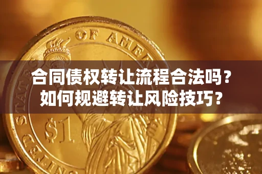 武汉合同债权转让流程合法吗？如何规避转让风险技巧？