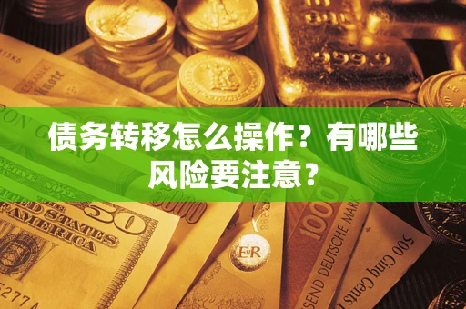 武汉债务转移怎么操作？有哪些风险要注意？
