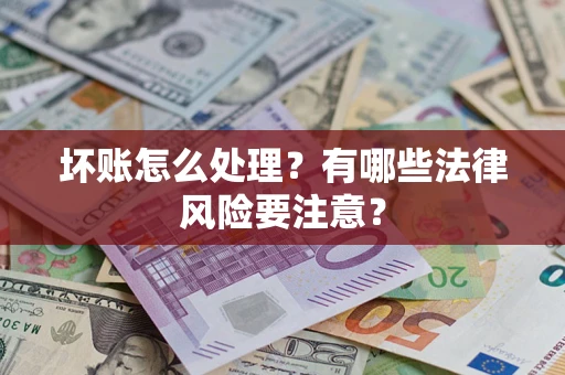 武汉坏账怎么处理？有哪些法律风险要注意？