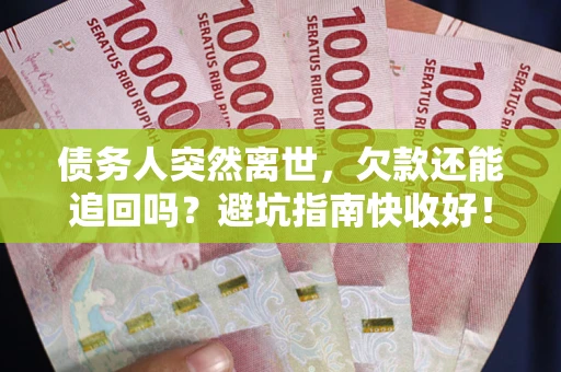 武汉债务人突然离世，欠款还能追回吗？避坑指南快收好！
