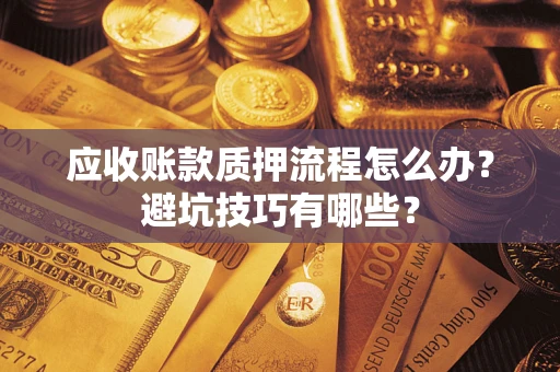 武汉应收账款质押流程怎么办？避坑技巧有哪些？