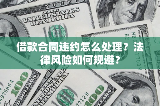 武汉借款合同违约怎么处理？法律风险如何规避？