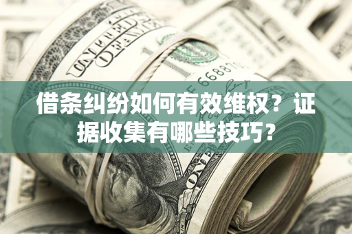 武汉借条纠纷如何有效维权？证据收集有哪些技巧？