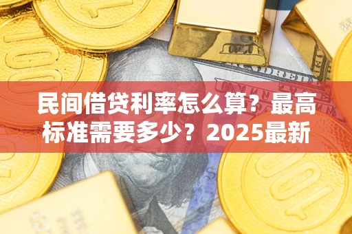 武汉民间借贷利率怎么算？最高标准需要多少？2025最新避坑指南