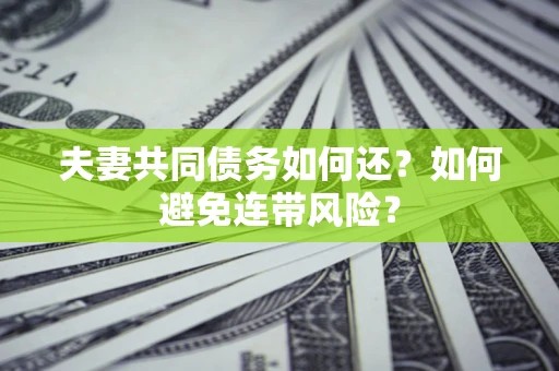 武汉夫妻共同债务如何还？如何避免连带风险？