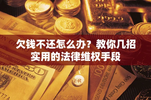 武汉欠钱不还怎么办？教你几招实用的法律维权手段