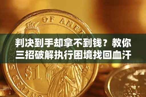 武汉判决到手却拿不到钱？教你三招破解执行困境找回血汗钱