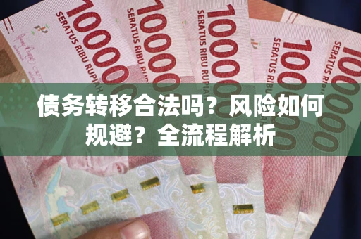 武汉债务转移合法吗？风险如何规避？全流程解析