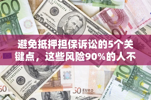 武汉避免抵押担保诉讼的5个关键点，这些风险90%的人不知道！